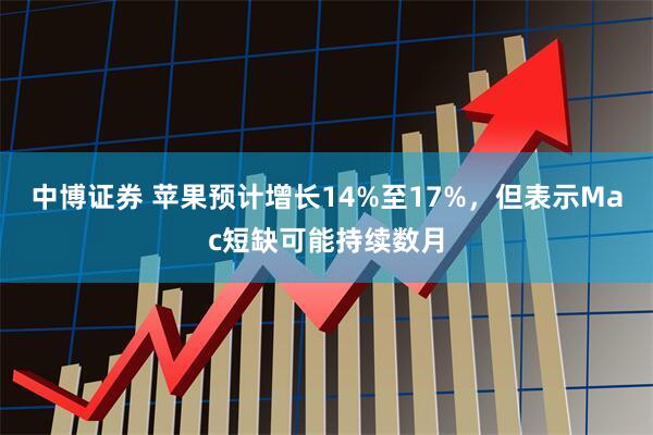 中博证券 苹果预计增长14%至17%，但表示Mac短缺可能持续数月