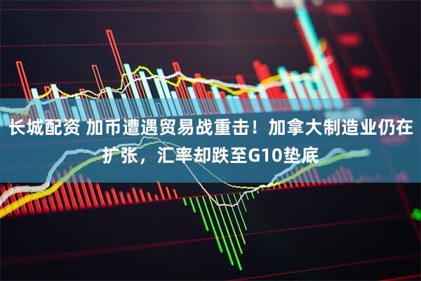 长城配资 加币遭遇贸易战重击！加拿大制造业仍在扩张，汇率却跌至G10垫底
